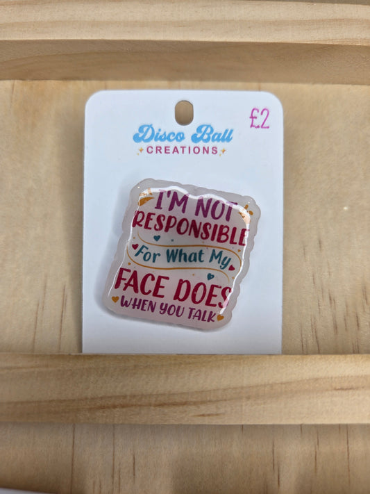 Funny shrink plastic pin that says “I’m not responsible for what my face does when you talk.”